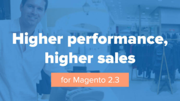 High performance, higher sales for Magento 2.3